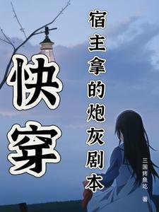 快穿：宿主拿的炮灰剧本卫榆陈砚番外+结局（三国烤鱼吃）剧情介绍_快穿：宿主拿的炮灰剧本精彩试读