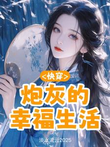 快穿：炮灰的幸福生活元初小说梗概_（淡水流云2025）快穿：炮灰的幸福生活元初全文阅读地址+免费试读章节
