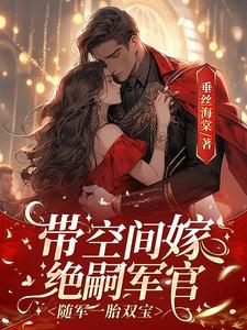 带空间嫁绝嗣军官，随军一胎双宝林君雅江谨为小说梗概_（垂丝海棠）带空间嫁绝嗣军官，随军一胎双宝林君雅江谨为全文阅读地址+免费试读章节