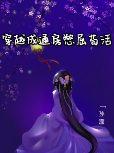 穿越成通房憋屈苟活秦清浅司胤宸小说梗概_（孙滢）穿越成通房憋屈苟活秦清浅司胤宸全文阅读地址+免费试读章节