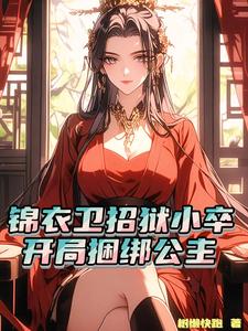 番外+结局锦衣卫招狱小卒，开局捆绑公主陆锋（树懒快跑）剧情介绍_锦衣卫招狱小卒，开局捆绑公主精彩试读