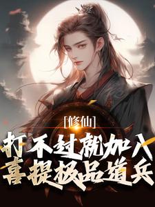 修仙：打不过就加入，喜提极品道兵姜明小说梗概_（仙路无涯）修仙：打不过就加入，喜提极品道兵姜明全文阅读地址+免费试读章节