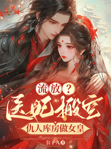 流放？医妃搬空仇人库房做女皇沈暮云陆明州番外+结局（公子九）剧情介绍_流放？医妃搬空仇人库房做女皇精彩试读