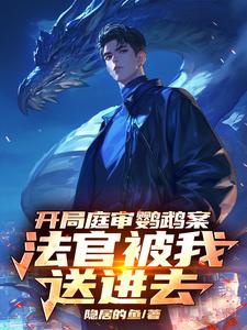 开局庭审鹦鹉案，法官被我送进去林峰小说梗概_（隐居的鱼）开局庭审鹦鹉案，法官被我送进去林峰全文阅读地址+免费试读章节