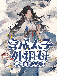 穿成太子外祖母，我带全家立人设时莹卢静姝番外+结局（福棠儿）剧情介绍_穿成太子外祖母，我带全家立人设精彩试读