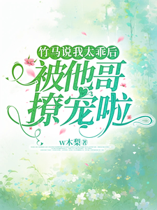 竹马说我太乖后，被他哥撩宠啦顾声沈宴池番外+结局（w木梨）剧情介绍_竹马说我太乖后，被他哥撩宠啦精彩试读