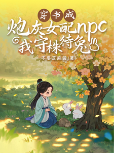 穿书成炮灰女配npc我守株待兔叶晚叶重锦小说梗概_（不要芝麻酱）穿书成炮灰女配npc我守株待兔叶晚叶重锦全文阅读地址+免费试读章节