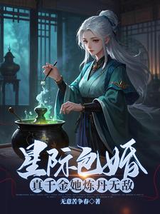 星际包婚，真千金她炼丹无敌楚凝秦铮番外+结局（无意苦争春）剧情介绍_星际包婚，真千金她炼丹无敌精彩试读