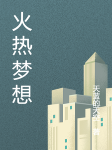 火热梦想李晓彤赵俊豪小说梗概_（天蓝的天空）火热梦想李晓彤赵俊豪全文阅读地址+免费试读章节
