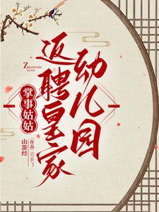 掌事姑姑返聘皇家幼儿园李竹茹福润小说梗概_（山游经）掌事姑姑返聘皇家幼儿园李竹茹福润全文阅读地址+免费试读章节