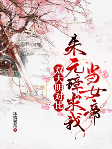 双大明对比：朱元璋求我当女帝朱绫朱元璋小说梗概_（冰镇蜜瓜）双大明对比：朱元璋求我当女帝朱绫朱元璋全文阅读地址+免费试读章节