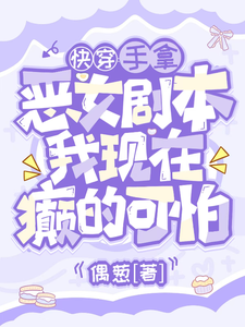 手拿恶女剧本，我现在癫的可怕裴泠系统小说梗概_（偶葱）手拿恶女剧本，我现在癫的可怕裴泠系统全文阅读地址+免费试读章节