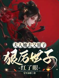 夫人她去父留子：狠厉世子红了眼顾茵姝洛宴州小说梗概_（安生如歌）夫人她去父留子：狠厉世子红了眼顾茵姝洛宴州全文阅读地址+免费试读章节