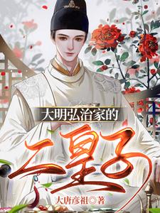 番外+结局大明弘治家的二皇子朱厚炜朱厚照（大唐彦祖）剧情介绍_大明弘治家的二皇子精彩试读