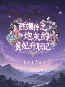 甄嬛传之炮灰的贵妃升职记芳贵人等系统小说梗概_（青木上春山）甄嬛传之炮灰的贵妃升职记芳贵人等系统全文阅读地址+免费试读章节