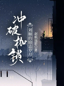 冲破枷锁：刘顺的励志岁月刘顺母亲番外+结局（赵航远影）剧情介绍_冲破枷锁：刘顺的励志岁月精彩试读