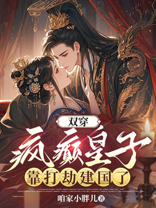 番外+结局双穿，疯癫皇子靠打劫建国了陈峰胥媱（咱家小胖儿）剧情介绍_双穿，疯癫皇子靠打劫建国了精彩试读
