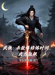 武侠：杀敌爆修炼时间，武力狂飙林貂壮钱通小说梗概_（半生梦独舞）武侠：杀敌爆修炼时间，武力狂飙林貂壮钱通全文阅读地址+免费试读章节