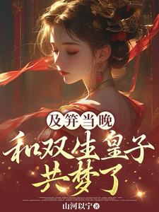 番外+结局及笄当晚，和双生皇子共梦了李扶音成南业（山河以宁）剧情介绍_及笄当晚，和双生皇子共梦了精彩试读
