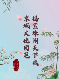 福宝珠闯天下，成京城大佬团宠林宝珠皇甫恪番外+结局（三小只的柠檬）剧情介绍_福宝珠闯天下，成京城大佬团宠精彩试读