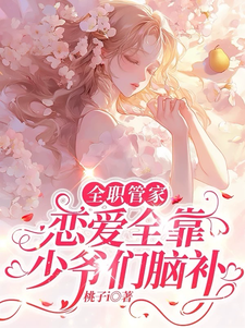 番外+结局全职管家：恋爱全靠少爷们脑补孟北栀迟牧野（桃子i）剧情介绍_全职管家：恋爱全靠少爷们脑补精彩试读