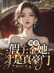 别惹，假千金她才是真豪门！江杳厉北庭小说梗概_（温小可）别惹，假千金她才是真豪门！江杳厉北庭全文阅读地址+免费试读章节