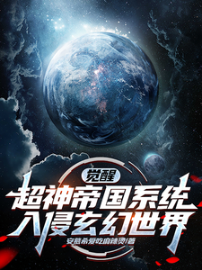 觉醒超神帝国系统，入侵玄幻世界周道小说梗概_（安慕希爱吃麻辣烫）觉醒超神帝国系统，入侵玄幻世界周道全文阅读地址+免费试读章节