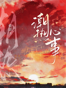 潮热心事沈徽林项明峥小说梗概_（侬影）潮热心事沈徽林项明峥全文阅读地址+免费试读章节