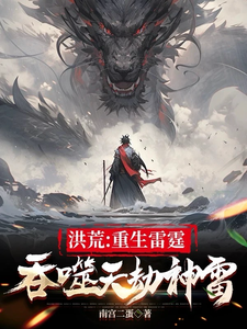 洪荒：重生雷霆，吞噬天劫神雷雷霄小说梗概_（南宫二蛋）洪荒：重生雷霆，吞噬天劫神雷雷霄全文阅读地址+免费试读章节
