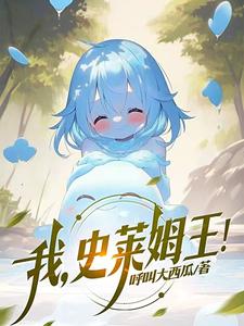 我，史莱姆王！夏亚黏黏番外+结局（呼叫大西瓜）剧情介绍_我，史莱姆王！精彩试读