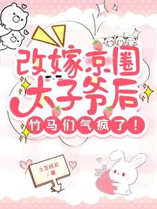 改嫁京圈太子爷后，竹马们气疯了沈青柠司墨霆小说梗概_（土豆炖瓜）改嫁京圈太子爷后，竹马们气疯了沈青柠司墨霆全文阅读地址+免费试读章节
