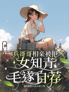 兵哥哥相亲被拒，女知青毛遂自荐叶书宜陆从越番外+结局（超A侦探认真办案）剧情介绍_兵哥哥相亲被拒，女知青毛遂自荐精彩试读