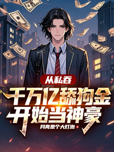 从私吞千万亿舔狗金开始当神豪林川小说梗概_（月亮是个大灯泡）从私吞千万亿舔狗金开始当神豪林川全文阅读地址+免费试读章节