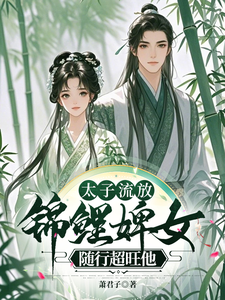 太子流放，锦鲤婢女随行超旺他楚珩钰璃月小说梗概_（萧君子）太子流放，锦鲤婢女随行超旺他楚珩钰璃月全文阅读地址+免费试读章节