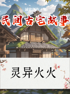 民间古宅故事林羽番外+结局（诚铭创作）剧情介绍_民间古宅故事精彩试读
