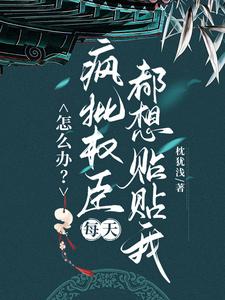 怎么办？疯批权臣每天都想贴贴我顾轻舟宋夔番外+结局（枕犹浅）剧情介绍_怎么办？疯批权臣每天都想贴贴我精彩试读