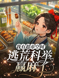 番外+结局我有超市空间，逃荒科举赢麻了赵若雪（雷鬼菠萝）剧情介绍_我有超市空间，逃荒科举赢麻了精彩试读