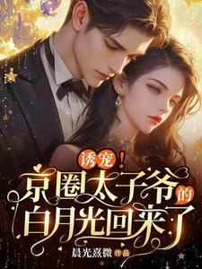 番外+结局诱宠！京圈太子爷的白月光回来了纪繁星厉景琛（晨光熹微）剧情介绍_诱宠！京圈太子爷的白月光回来了精彩试读