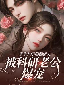 重生八零脚踹渣夫，被科研老公爆宠姜远寒魏长冬小说梗概_（梨园雀）重生八零脚踹渣夫，被科研老公爆宠姜远寒魏长冬全文阅读地址+免费试读章节