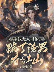欺我无人可依？踹了渣男夺江山！江扶月林岫白番外+结局（锦颀）剧情介绍_欺我无人可依？踹了渣男夺江山！精彩试读