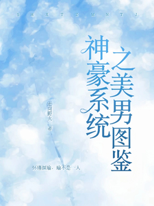 番外+结局神豪系统之美男图鉴司怀韩利（走向野火）剧情介绍_神豪系统之美男图鉴精彩试读