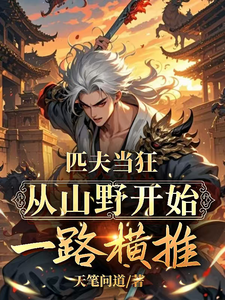 匹夫当狂，从山野开始一路横推！牛霸山小说梗概_（天笔问道）匹夫当狂，从山野开始一路横推！牛霸山全文阅读地址+免费试读章节