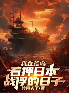 我在荒岛看押日本战俘的日子史密斯番外+结局（竹筒夫子）剧情介绍_我在荒岛看押日本战俘的日子精彩试读