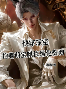 快穿深空之抱着萌宝哄住秦彻婲夭秦彻番外+结局（氵呦呦）剧情介绍_快穿深空之抱着萌宝哄住秦彻精彩试读