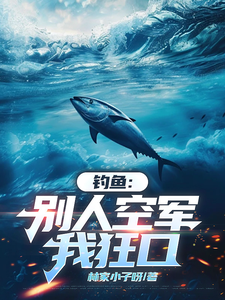 钓鱼：别人空军，我狂口马九小说梗概_（林家小子呀）钓鱼：别人空军，我狂口马九全文阅读地址+免费试读章节