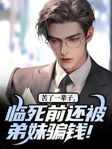 苦了一辈子，临死前还被弟妹骗钱！林朝阳林朝星小说梗概_（桃三金）苦了一辈子，临死前还被弟妹骗钱！林朝阳林朝星全文阅读地址+免费试读章节