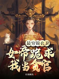 番外+结局最穷锦衣卫，女帝跪求我当贪官陈怀生天韵女帝（红烧鲤鱼）剧情介绍_最穷锦衣卫，女帝跪求我当贪官精彩试读