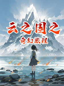 云之国之奇幻旅程云朵肖皓宸小说梗概_（落跑的云）云之国之奇幻旅程云朵肖皓宸全文阅读地址+免费试读章节