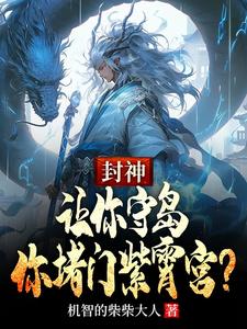封神：让你守岛，你堵门紫霄宫？宋彦多宝小说梗概_（机智的柴柴大人）封神：让你守岛，你堵门紫霄宫？宋彦多宝全文阅读地址+免费试读章节