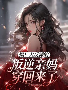 爆！大反派的叛逆亲妈穿回来了沈南姝江北毅小说梗概_（放飞的颜晞）爆！大反派的叛逆亲妈穿回来了沈南姝江北毅全文阅读地址+免费试读章节